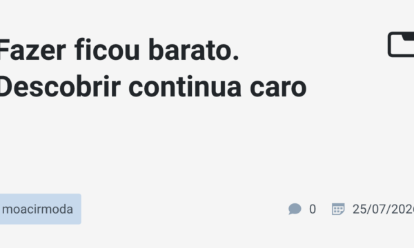 Fazer ficou barato. Descobrir continua caro