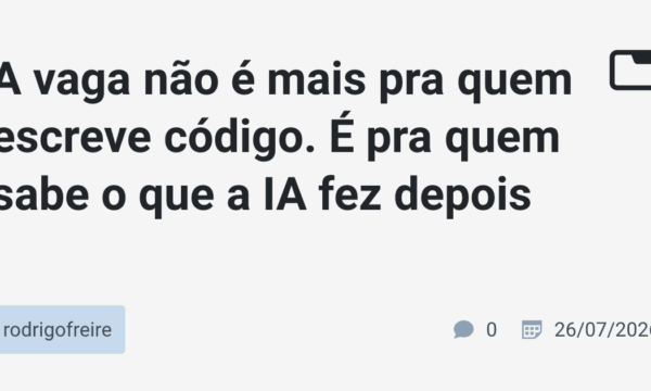 A vaga não é mais pra quem escreve código. É pra quem sabe o que a IA fez depois