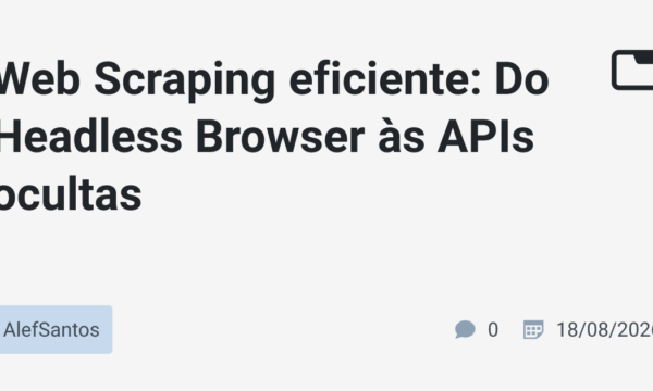 Web Scraping eficiente: Do Headless Browser às APIs ocultas