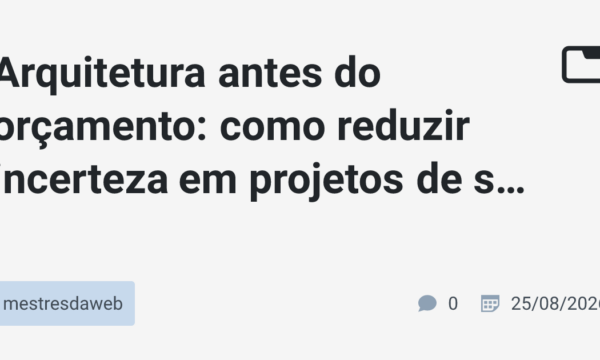 Arquitetura antes do orçamento: como reduzir incerteza em projetos de software