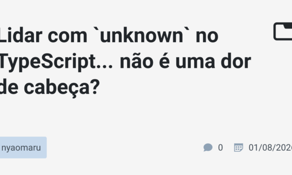 Lidar com `unknown` no TypeScript… não é uma dor de cabeça?