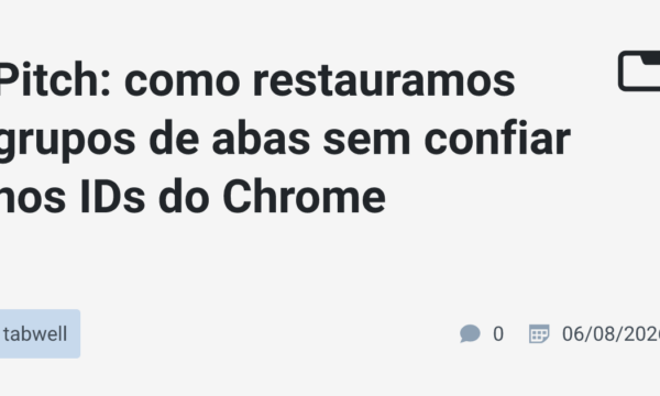 Pitch: como restauramos grupos de abas sem confiar nos IDs do Chrome