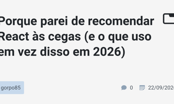 Porque parei de recomendar React às cegas (e o que uso em vez disso em 2026)