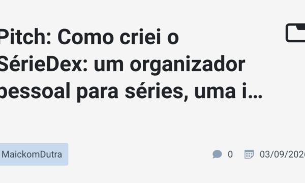 Pitch: Como criei o SérieDex: um organizador pessoal para séries, uma ideia que tive há 8 anos