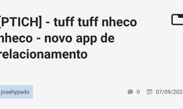 [PTICH] – tuff tuff nheco nheco – novo app de relacionamento