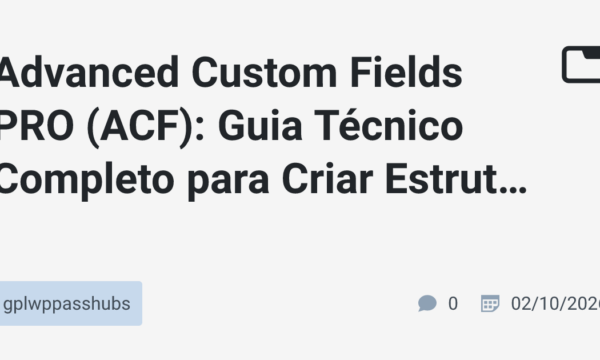 Advanced Custom Fields PRO (ACF): Guia Técnico Completo para Criar Estruturas Profissionais no WordPress