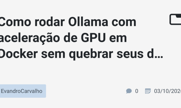 Como rodar Ollama com aceleração de GPU em Docker sem quebrar seus drivers CUDA