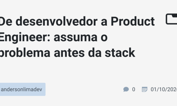 De desenvolvedor a Product Engineer: assuma o problema antes da stack